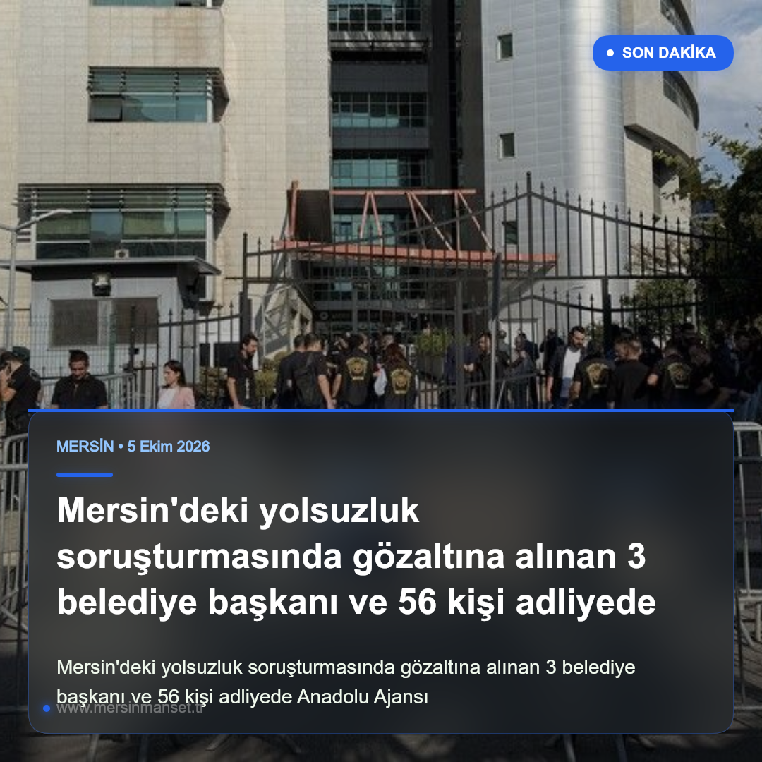 Mersin’deki yolsuzluk soruşturmasında gözaltına alınan 3 belediye başkanı ve 56 kişi adliyede